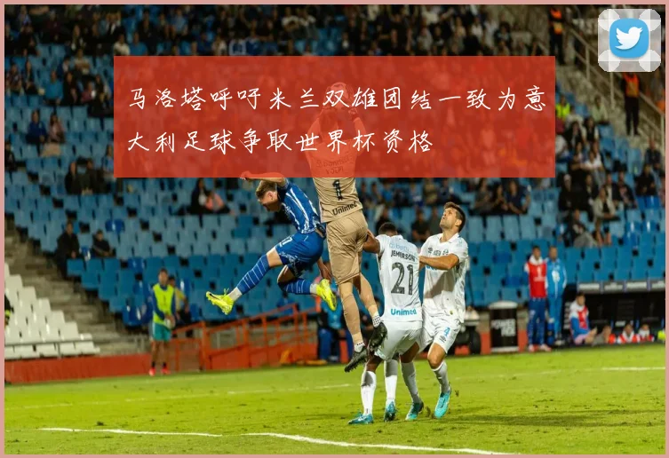 马洛塔呼吁米兰双雄团结一致为意大利足球争取世界杯资格