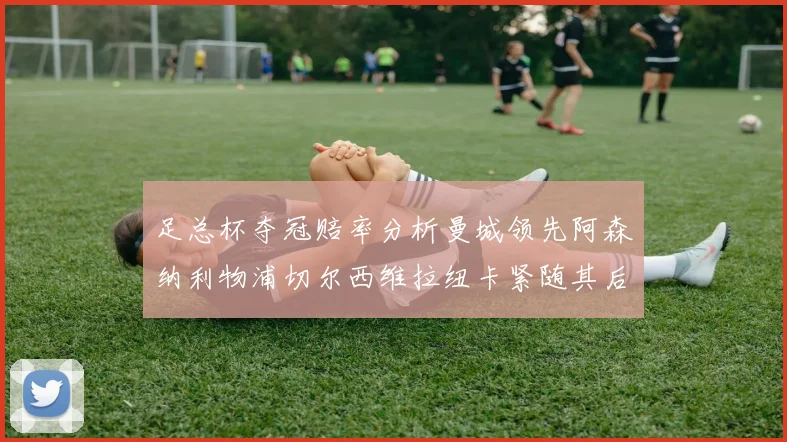 足总杯夺冠赔率分析曼城领先阿森纳利物浦切尔西维拉纽卡紧随其后