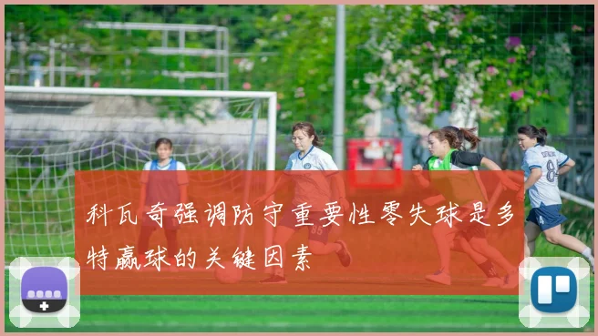 科瓦奇强调防守重要性零失球是多特赢球的关键因素