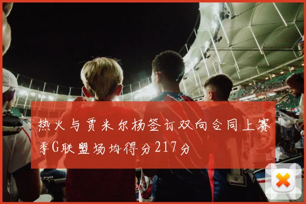 热火与贾米尔杨签订双向合同上赛季G联盟场均得分217分