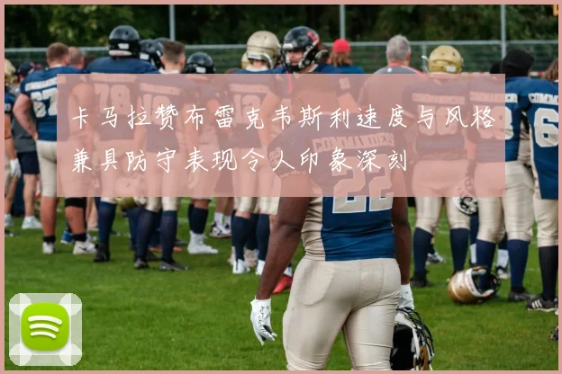 卡马拉赞布雷克韦斯利速度与风格兼具防守表现令人印象深刻