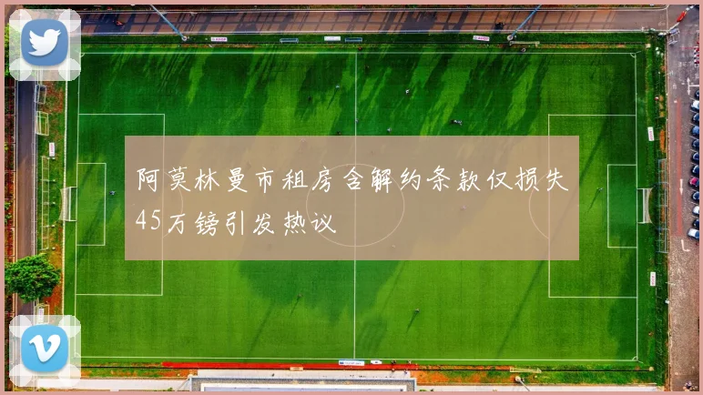 阿莫林曼市租房含解约条款仅损失45万镑引发热议