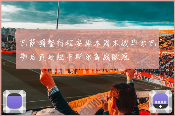 巴萨调整行程安排本周末战毕尔巴鄂后直赴纽卡斯尔备战欧冠