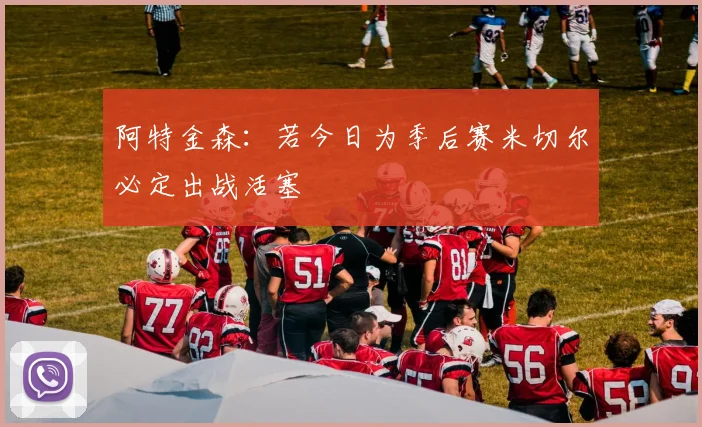 阿特金森：若今日为季后赛米切尔必定出战活塞
