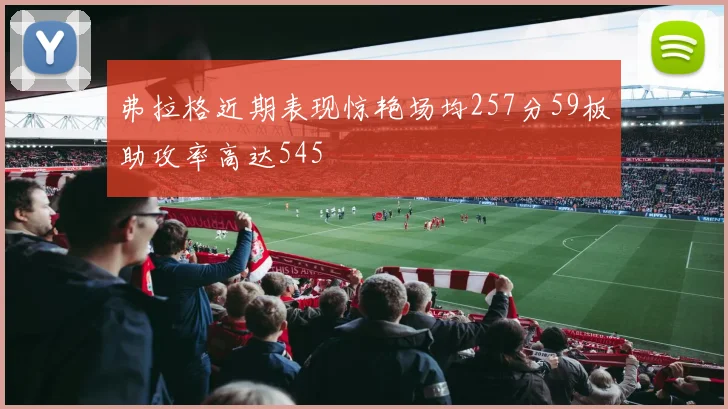弗拉格近期表现惊艳场均257分59板助攻率高达545