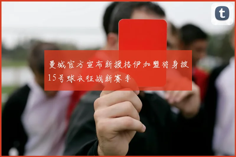 曼城官方宣布新援格伊加盟将身披15号球衣征战新赛季