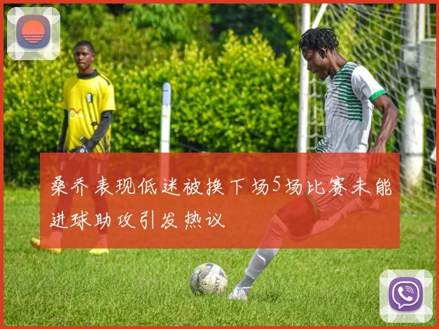 桑乔表现低迷被换下场5场比赛未能进球助攻引发热议